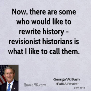 Now, there are some who would like to rewrite history - revisionist ...