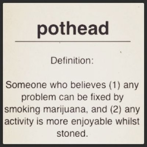 pothead- seems like such a derogatory term for someone who is so laid ...