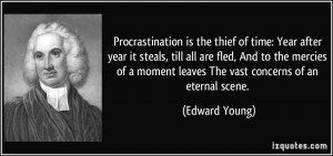 Procrastination is the thief of time: Year after year it steals, till ...
