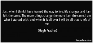 Just when I think I have learned the way to live, life changes and I ...