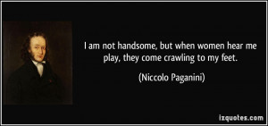 ... women hear me play, they come crawling to my feet. - Niccolo Paganini