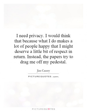need privacy. I would think that because what I do makes a lot of ...