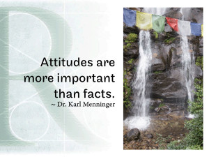 Attitudes are more important than facts. ~ Dr. Karl Menninger