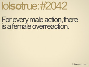 For every male action, there is a female overreaction.
