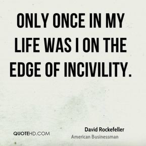 Only once in my life was I on the edge of incivility.