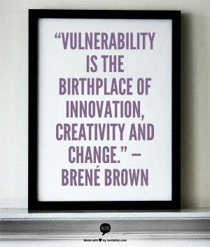 ... birthplace of innovation, creativity and change.” — Brené Brown