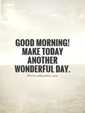 Good Morning, wishing you another WONDERFUL day!