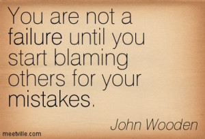... Failure Until You Start Blaming Others For Your Mistakes - John Wooden
