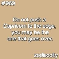 do not push a capricorn to the edge you may be the one that goes over ...
