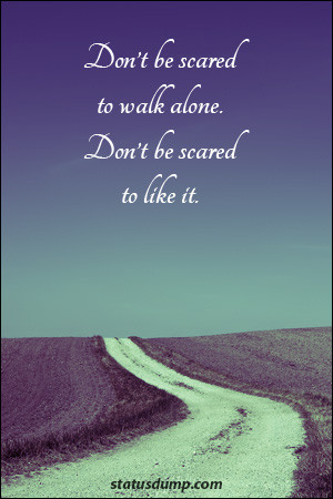 don t be scared to walk alone don t be scared to like it