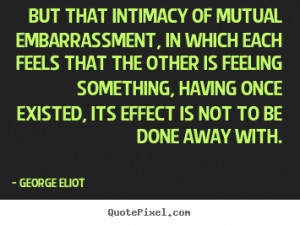 But that intimacy of mutual embarrassment, in which each feels that ...