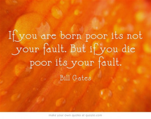 If you are born poor its not your fault. But if you die poor its your ...