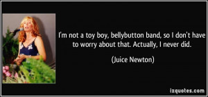 ... don't have to worry about that. Actually, I never did. - Juice Newton