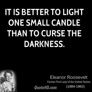 It is better to light one small candle than to curse the darkness.