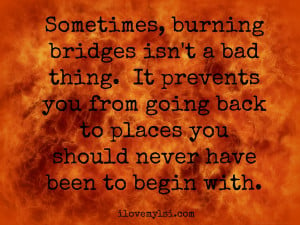 Burning bridges.
