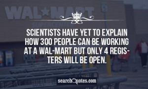 ... people can be working at a Wal-Mart but only 4 registers will be open
