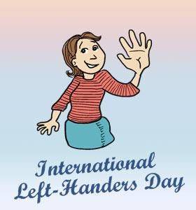 ... Lefthanders Day! So if you're left handed this is your day