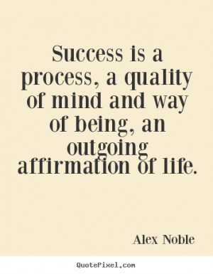 Success is a process, a quality of mind and way of being, an outgoing ...