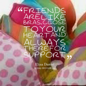 Quotes Picture: friends are like bras close to your heart and always ...