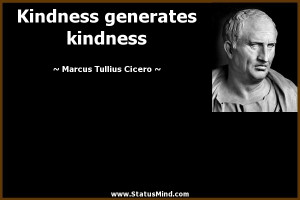 ... generates kindness - Marcus Tullius Cicero Quotes - StatusMind.com