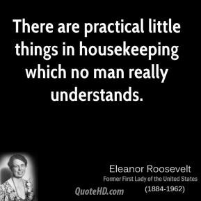 Eleanor Roosevelt - There are practical little things in housekeeping ...
