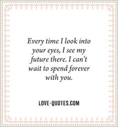 time i look into your eyes i see my future there i can t wait to spend ...
