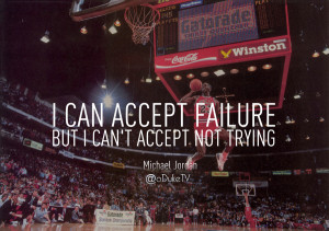 ... Accept Failure But I Can’t Accept Not Trying Again - Michael Jordan