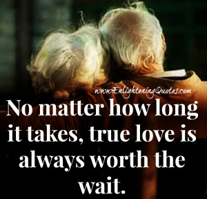 No matter how long, no matter what, true love is worth everything.