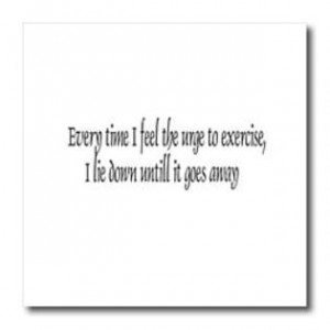 - Funny Quotes And Sayings - Every time I feel the urge to exercise ...