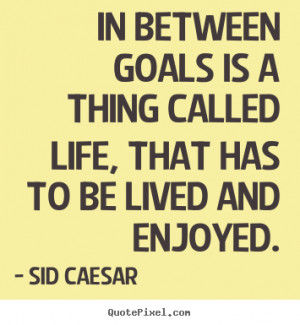 Create picture quotes about life - In between goals is a thing called ...