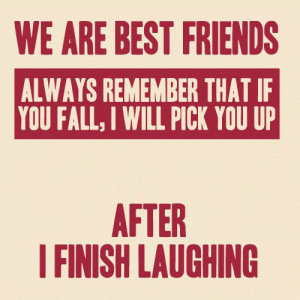 We are best friends. Always remember that if you fall, I will pick you ...