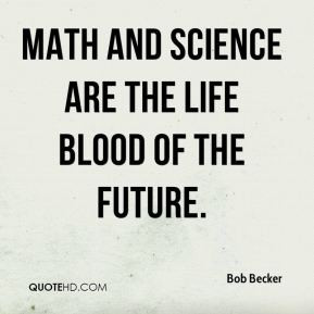 bob-becker-quote-math-and-science-are-the-life-blood-of-the-future.jpg