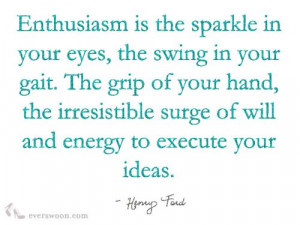 Enthusiasm is the sparkle in your eyes, the swing in your gait. The ...