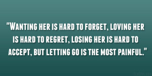Wanting her is hard to forget, loving her is hard to regret, losing ...