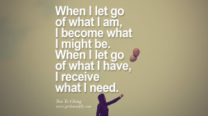 When I let go of what I am, I become what I might be. When I let go of ...
