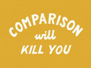 Do not compare yourself ...comparison will 