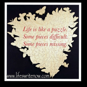 Life is like a puzzle. Some pieces difficult. Some pieces missing.