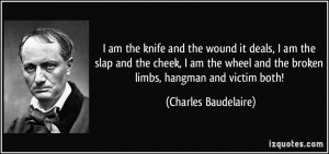 ... and the broken limbs, hangman and victim both! - Charles Baudelaire