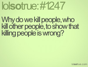 people, who kill other people, to show that killing people is wrong ...