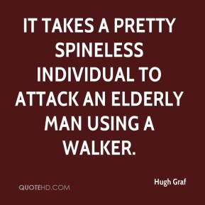 ... pretty spineless individual to attack an elderly man using a walker