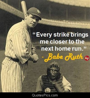 Every strike brings me closer to the next home run – Babe Ruth