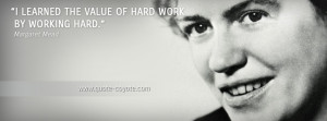 Margaret Mead - I learned the value of hard work by working hard.
