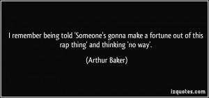 ... fortune out of this rap thing' and thinking 'no way'. - Arthur Baker