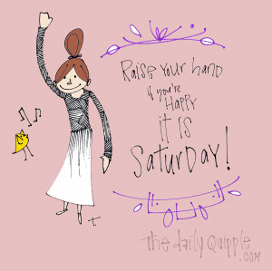 Raise your hand if you're happy it is Saturday!