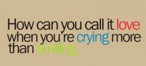 How can you call it love when you're crying more than smiling.
