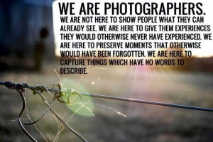We are photographers...Great quote!!!