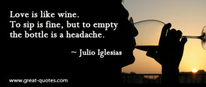 ... is like wine. To sip is fine, but to empty the bottle is a headache