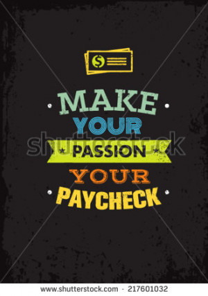 Make Your Passion Your Paycheck. Outstanding Motivation Quote ...