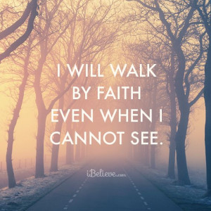 Will Walk By Faith Even When I Cannot See