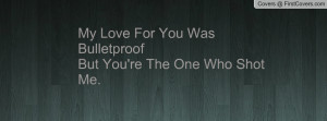 my love for you was bulletproofbut you're the one who shot me ...
